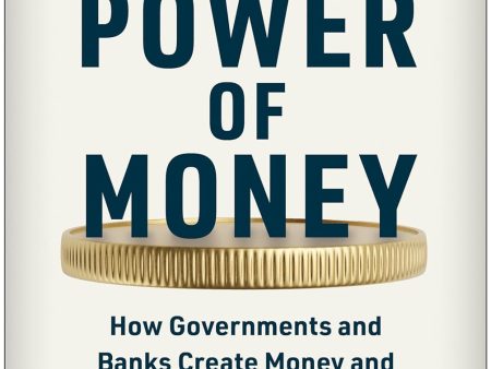 The Power of Money: How Governments and Banks Create Money and Help Us All Prosper Sale